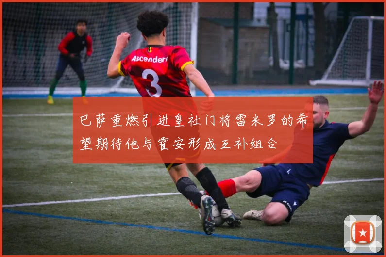 巴萨重燃引进皇社门将雷米罗的希望期待他与霍安形成互补组合