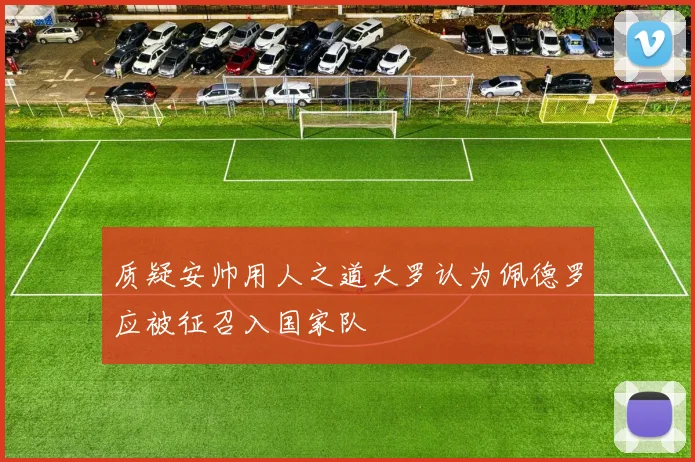 质疑安帅用人之道大罗认为佩德罗应被征召入国家队