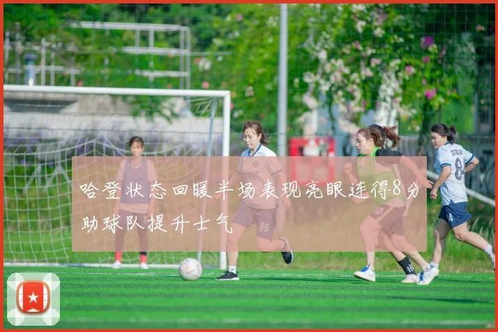 哈登状态回暖半场表现亮眼连得8分助球队提升士气