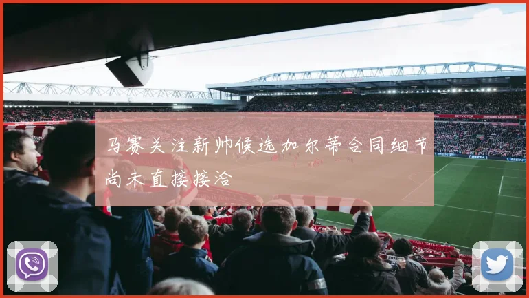 马赛关注新帅候选加尔蒂合同细节尚未直接接洽