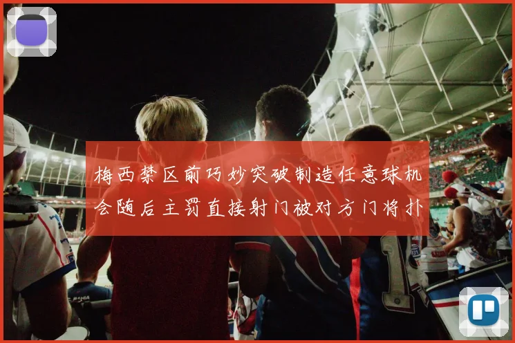 梅西禁区前巧妙突破制造任意球机会随后主罚直接射门被对方门将扑出