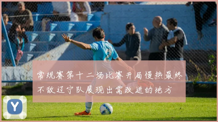 常规赛第十二场比赛开局慢热最终不敌辽宁队展现出需改进的地方