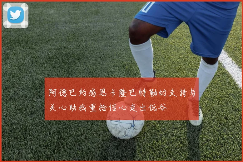 阿德巴约感恩卡隆巴特勒的支持与关心助我重拾信心走出低谷
