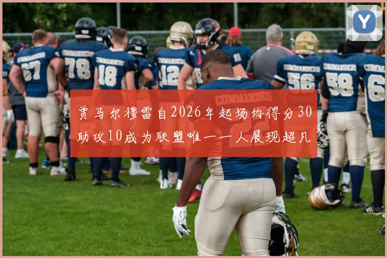贾马尔穆雷自2026年起场均得分30助攻10成为联盟唯一一人展现超凡实力