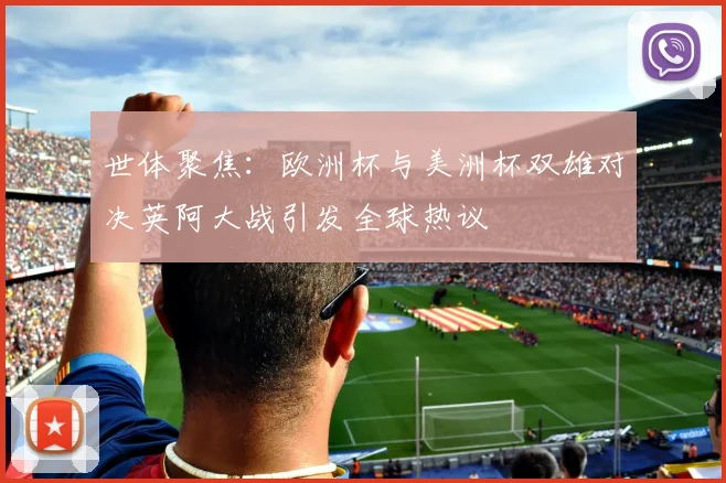 世体聚焦：欧洲杯与美洲杯双雄对决英阿大战引发全球热议